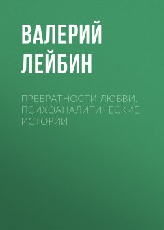 Валерий Лейбин - Превратности любви. Психоаналитические истории