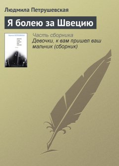 Людмила Петрушевская - Я болею за Швецию