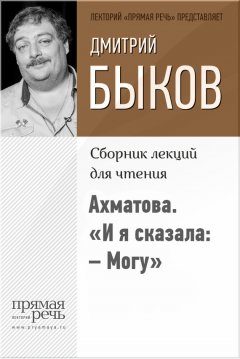 Дмитрий Быков - Ахматова. «И я сказала: – Могу»