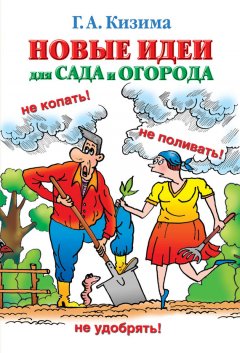 Галина Кизима - Новые идеи для сада и огорода