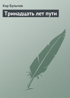 Кир Булычев - Тринадцать лет пути