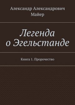 Александр Майер - Легенда о Эгельстанде. Книга 1. Пророчество