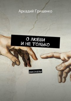 Аркадий Грищенко - О любви и не только. Рассказы