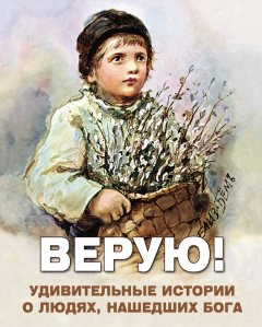 Алексей Фомин - Верую! Удивительные истории о людях, нашедших Бога