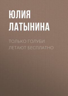 Юлия Латынина - Только голуби летают бесплатно