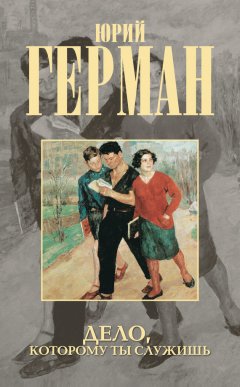 Юрий Герман - Дело, которому ты служишь