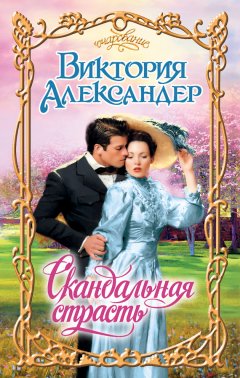 Виктория Александер - Скандальная страсть