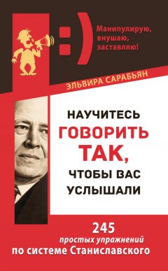 Эльвира Сарабьян - Научитесь говорить так, чтобы вас услышали. 245 простых упражнений по системе Станиславского