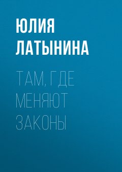 Юлия Латынина - Там, где меняют законы