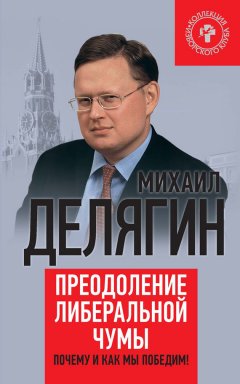 Михаил Делягин - Преодоление либеральной чумы. Почему и как мы победим!