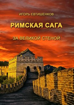 Игорь Евтишенков - Римская сага. Том V. За великой стеной