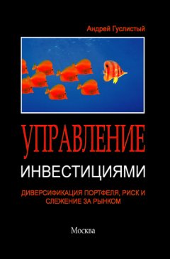 Андрей Гуслистый - Управление инвестициями. Диверсификация портфеля, риск и слежение за рынком