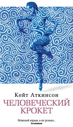 Кейт Аткинсон - Человеческий крокет