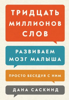 Дана Саскинд - Тридцать миллионов слов. Развиваем мозг малыша, просто беседуя с ним