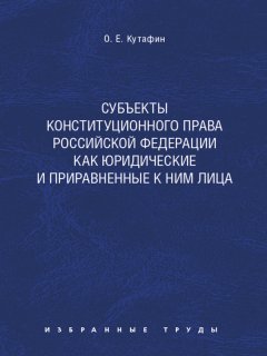 Олег Кутафин - Субъекты конституционного права Российской Федерации как юридические и приравненные к ним лица. Монография