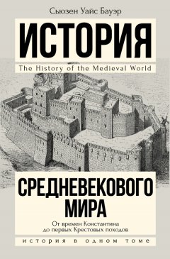 Сьюзен Бауэр - История Средневекового мира. От Константина до первых Крестовых походов
