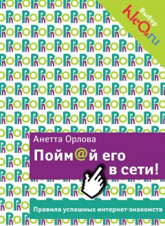 Анетта Орлова - Пойм@й его в сети! Правила успешных интернет-знакомств