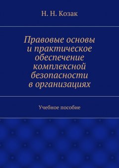 Н. Козак - Правовые основы и практическое обеспечение комплексной безопасности в организациях