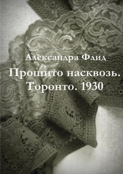 Александра Флид - Прошито насквозь. Торонто. 1930