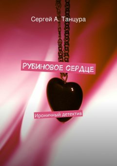 Сергей Танцура - Рубиновое сердце. Ироничный детектив