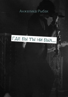 Анжелика Рыбак - Где бы ты ни был…