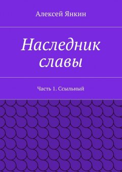 Алексей Янкин - Наследник славы. Часть 1. Ссыльный