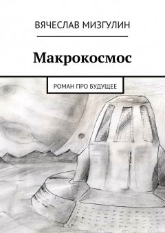 Вячеслав Мизгулин - Макрокосмос. Роман про будущее