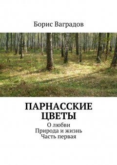 Борис Ваградов - Парнасские цветы. О любви. Природа и жизнь. Часть первая