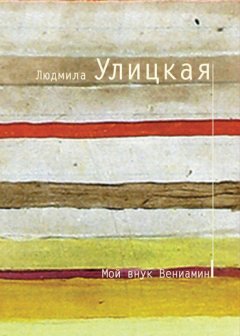 Людмила Улицкая - Мой внук Вениамин