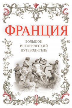 Алексей Дельнов - Франция. Большой исторический путеводитель