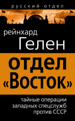 Райнхард Гелен - Отдел «Восток». Тайные операции западных спецслужб против СССР