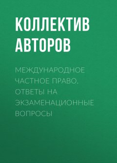 Коллектив авторов - Международное частное право. Ответы на экзаменационные вопросы