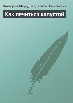 Виктория Мерц - Как лечиться капустой