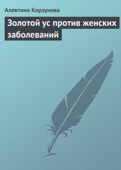 Алевтина Корзунова - Золотой ус против женских заболеваний