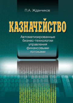 Петр Жданчиков - Казначейство. Автоматизированные бизнес-технологии управления финансовыми потоками