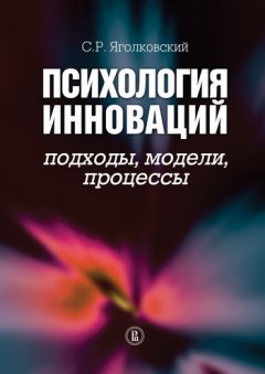 Сергей Яголковский - Психология инноваций: подходы, методы, процессы