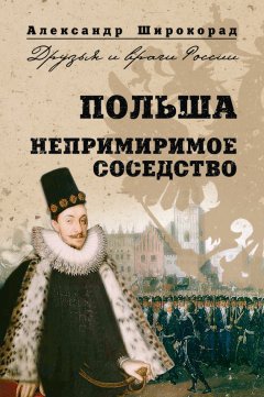 Александр Широкорад - Польша. Непримиримое соседство