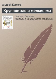 Андрей Курков - Крупное зло и мелкие мы