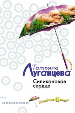 Татьяна Луганцева - Силиконовое сердце