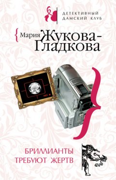 Мария Жукова-Гладкова - Бриллианты требуют жертв