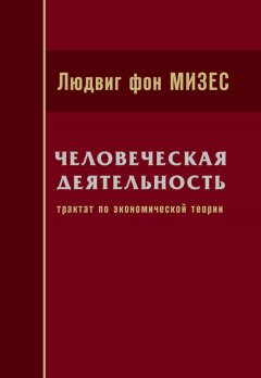 Людвиг Мизес - Человеческая деятельность: Трактат по экономической теории