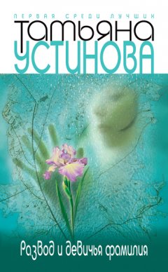 Татьяна Устинова - Развод и девичья фамилия