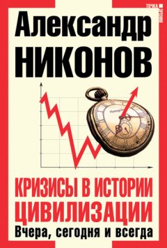 Александр Никонов - Кризисы в истории цивилизации. Вчера, сегодня и всегда