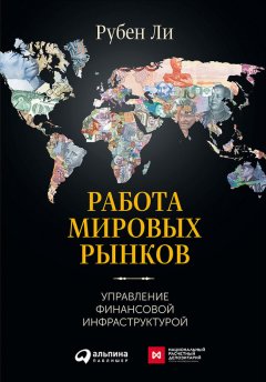 Рубен Ли - Работа мировых рынков: Управление финансовой инфраструктурой