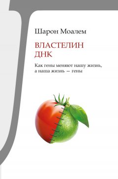 Шарон Моалем - Властелин ДНК. Как гены меняют нашу жизнь, а наша жизнь – гены