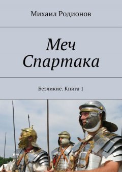 Михаил Родионов - Меч Спартака. Безликие. Книга 1