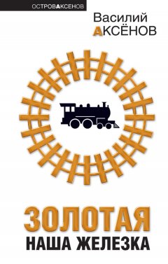 Василий Аксенов - Золотая наша Железка