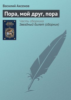 Василий Аксенов - Пора, мой друг, пора