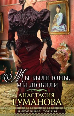 Анастасия Туманова - Мы были юны, мы любили