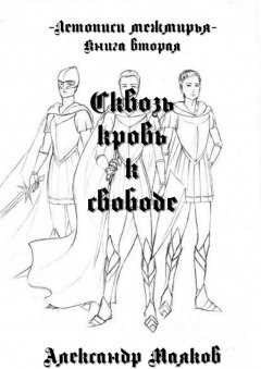 Александр Маяков - Летописи межмирья. Книга вторая. Сквозь кровь к свободе